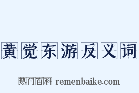 黄觉东游反义词是什么意思的图片